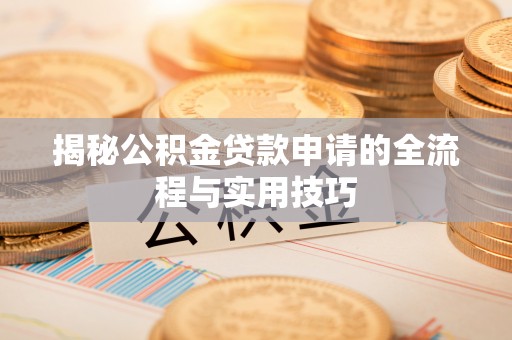 扎囊揭秘公积金贷款申请的全流程与实用技巧