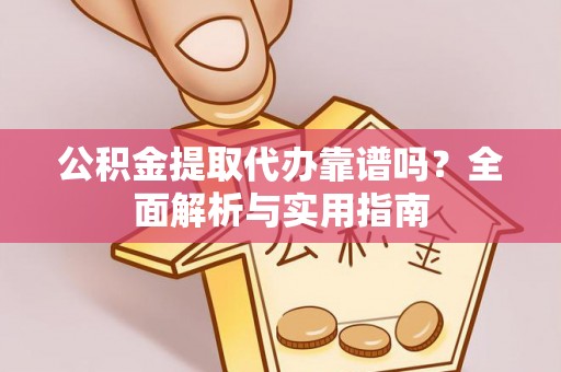 扎囊公积金提取代办靠谱吗？全面解析与实用指南