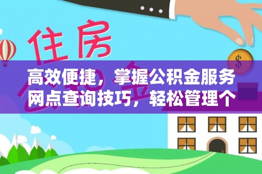 扎囊高效便捷，掌握公积金服务网点查询技巧，轻松管理个人财务
