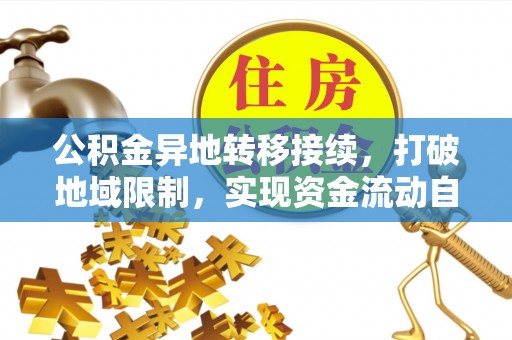 扎囊公积金异地转移接续，打破地域限制，实现资金流动自由