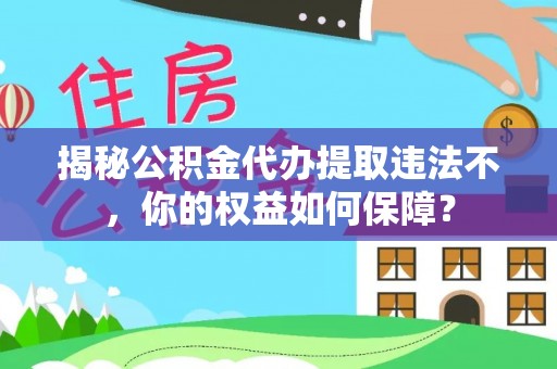 扎囊揭秘公积金代办提取违法不，你的权益如何保障？