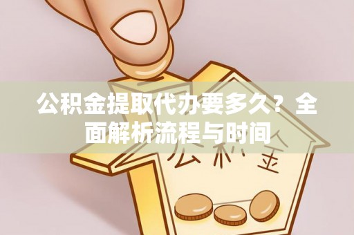 扎囊公积金提取代办要多久？全面解析流程与时间