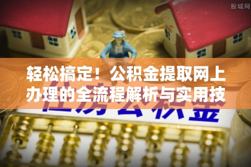 扎囊轻松搞定！公积金提取网上办理的全流程解析与实用技巧