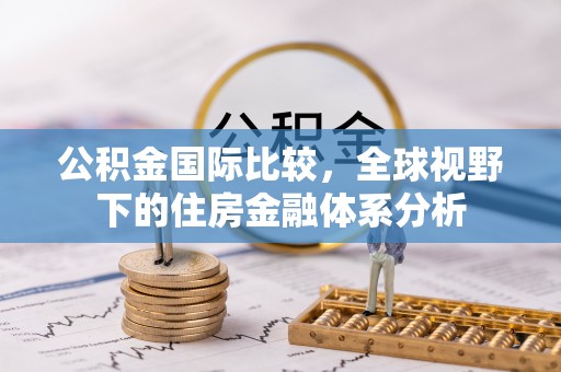 扎囊公积金国际比较，全球视野下的住房金融体系分析