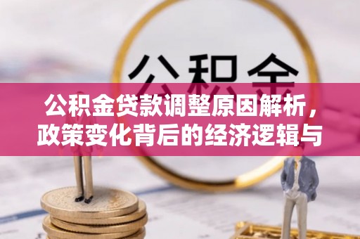 扎囊公积金贷款调整原因解析，政策变化背后的经济逻辑与民生考量
